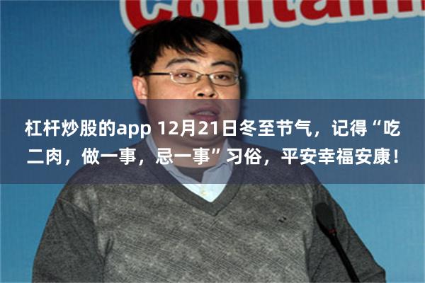 杠杆炒股的app 12月21日冬至节气，记得“吃二肉，做一事，忌一事”习俗，平安幸福安康！