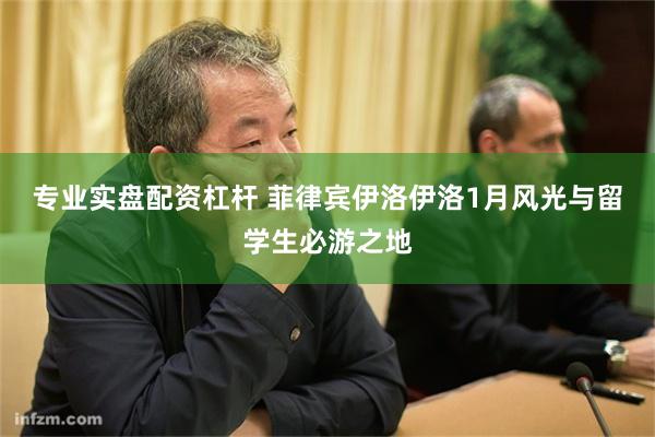 专业实盘配资杠杆 菲律宾伊洛伊洛1月风光与留学生必游之地