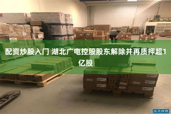 配资炒股入门 湖北广电控股股东解除并再质押超1亿股