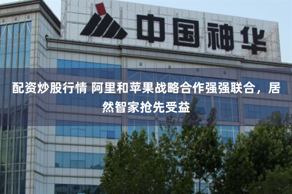 配资炒股行情 阿里和苹果战略合作强强联合，居然智家抢先受益