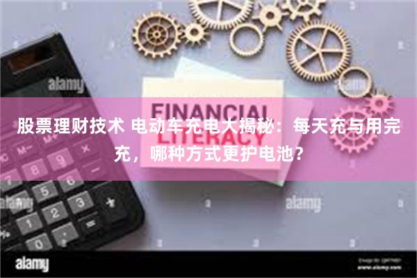 股票理财技术 电动车充电大揭秘：每天充与用完充，哪种方式更护电池？