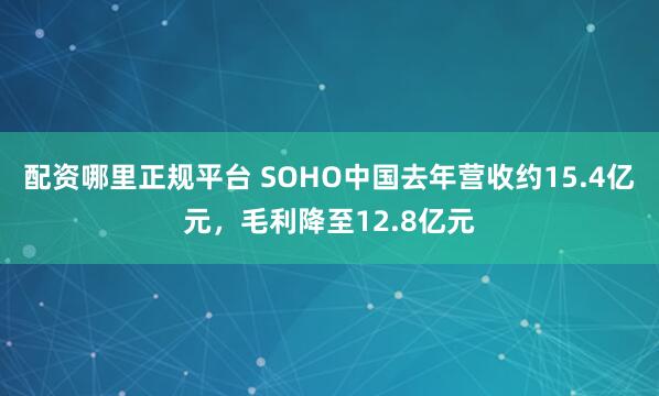 配资哪里正规平台 SOHO中国去年营收约15.4亿元，毛利降至12.8亿元