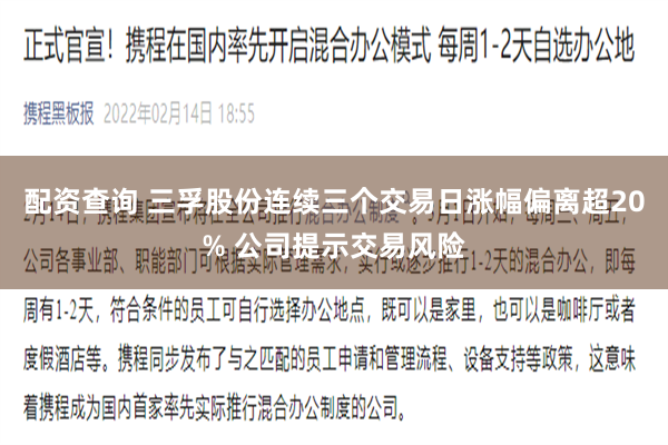 配资查询 三孚股份连续三个交易日涨幅偏离超20% 公司提示交易风险