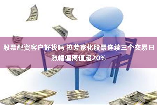 股票配资客户好找吗 拉芳家化股票连续三个交易日涨幅偏离值超20%