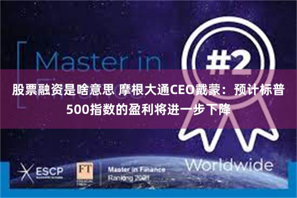 股票融资是啥意思 摩根大通CEO戴蒙：预计标普500指数的盈利将进一步下降