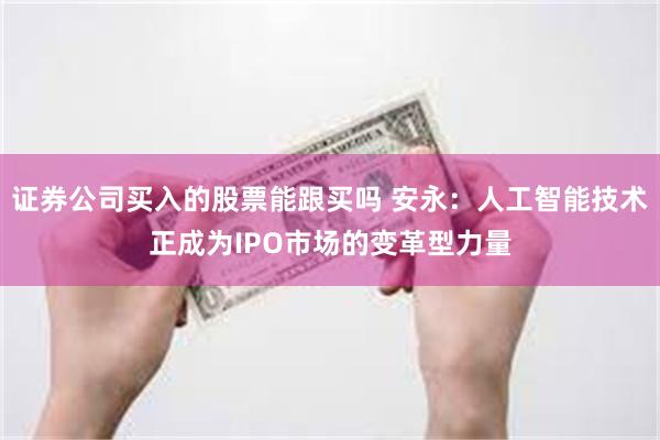 证券公司买入的股票能跟买吗 安永：人工智能技术正成为IPO市场的变革型力量