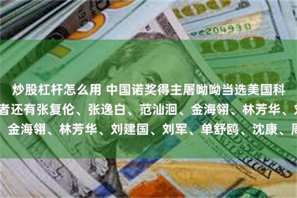 炒股杠杆怎么用 中国诺奖得主屠呦呦当选美国科学院外籍院士，华人学者还有张复伦、张逸白、范汕洄、金海翎、林芳华、刘建国、刘军、单舒鸥、沈康、周集中