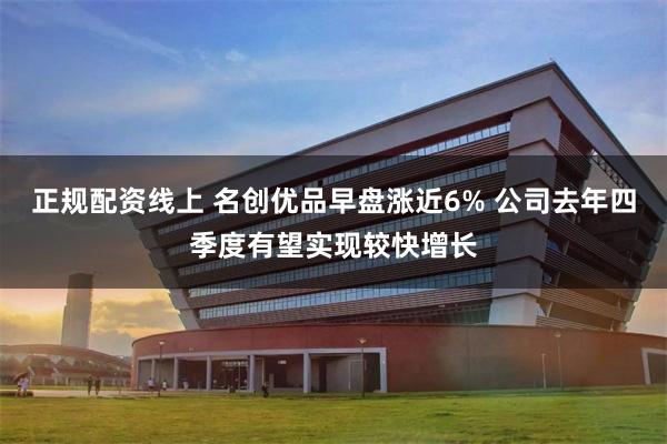 正规配资线上 名创优品早盘涨近6% 公司去年四季度有望实现较快增长