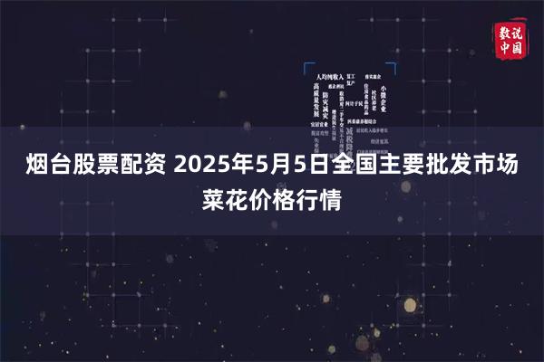 烟台股票配资 2025年5月5日全国主要批发市场菜花价格行情