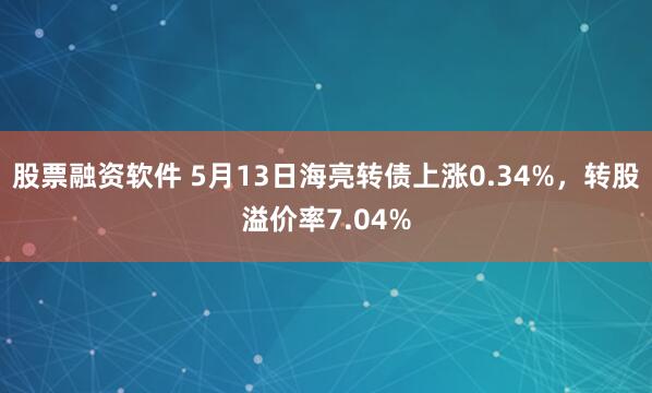股票融资软件 5月13日海亮转债上涨0.34%，转股溢价率7.04%