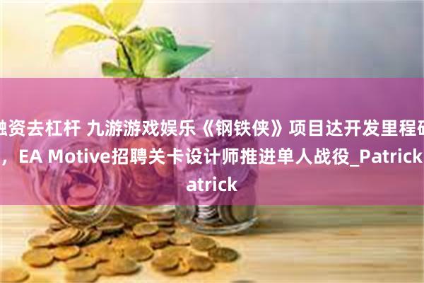 融资去杠杆 九游游戏娱乐《钢铁侠》项目达开发里程碑，EA Motive招聘关卡设计师推进单人战役_Patrick