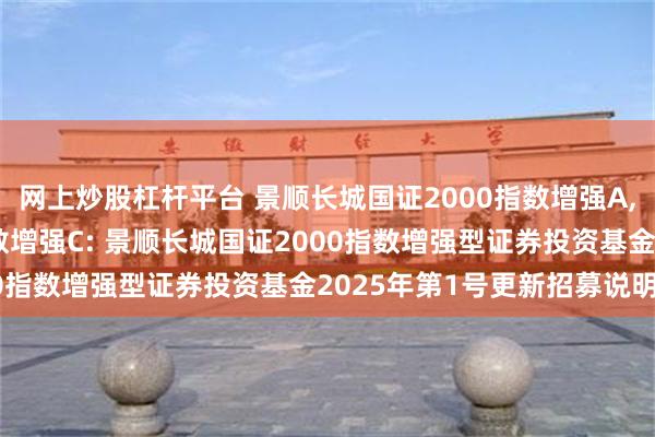 网上炒股杠杆平台 景顺长城国证2000指数增强A,景顺长城国证2000指数增强C: 景顺长城国证2000指数增强型证券投资基金2025年第1号更新招募说明书