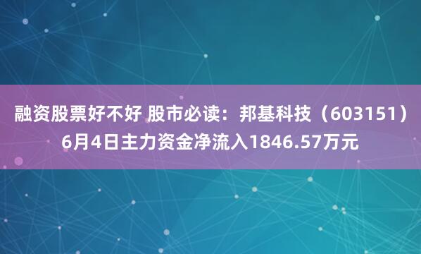 融资股票好不好 股市必读：邦基科技（603151）6月4日主力资金净流入1846.57万元