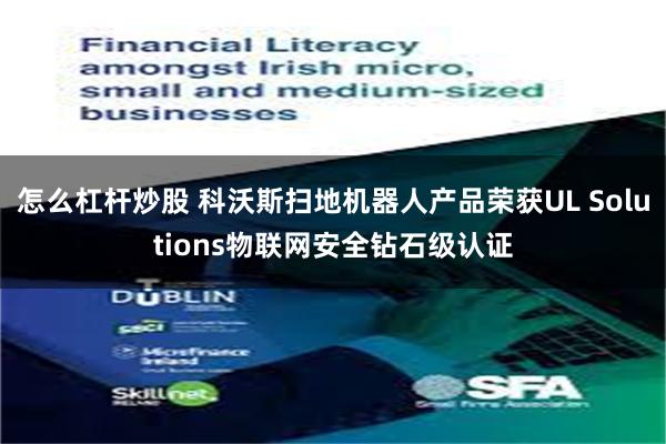 怎么杠杆炒股 科沃斯扫地机器人产品荣获UL Solutions物联网安全钻石级认证