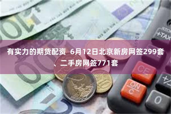 有实力的期货配资  6月12日北京新房网签299套、二手房网签771套