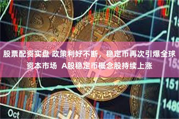 股票配资实盘 政策利好不断，稳定币再次引爆全球资本市场  A股稳定币概念股持续上涨