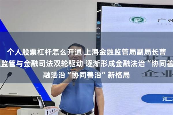 个人股票杠杆怎么开通 上海金融监管局副局长曹光群：金融监管与金融司法双轮驱动 逐渐形成金融法治“协同善治”新格局