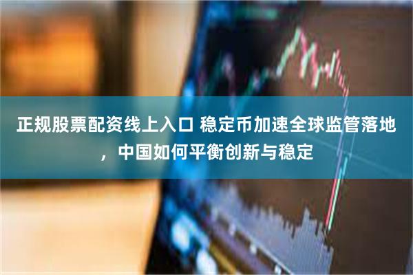 正规股票配资线上入口 稳定币加速全球监管落地，中国如何平衡创新与稳定