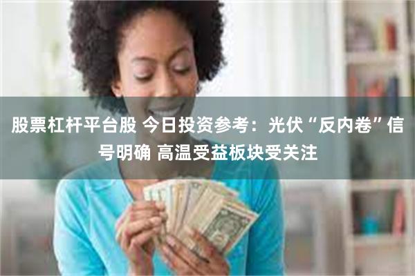 股票杠杆平台股 今日投资参考：光伏“反内卷”信号明确 高温受益板块受关注