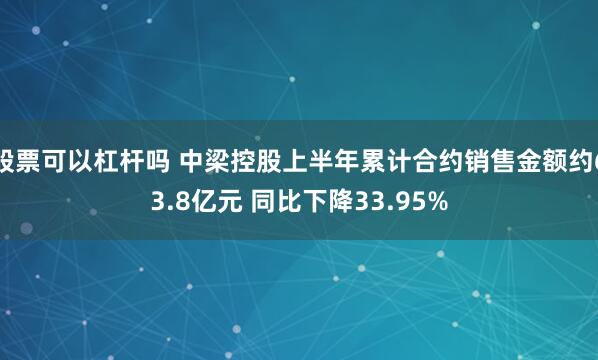 股票可以杠杆吗 中梁控股上半年累计合约销售金额约63.8亿元 同比下降33.95%