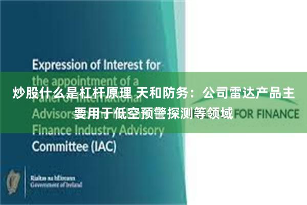 炒股什么是杠杆原理 天和防务：公司雷达产品主要用于低空预警探测等领域