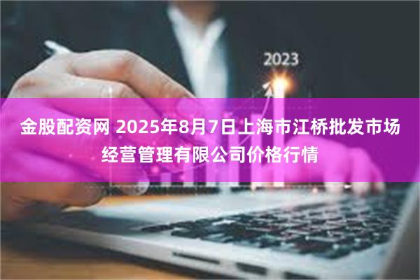 金股配资网 2025年8月7日上海市江桥批发市场经营管理有限公司价格行情