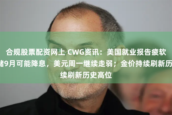 合规股票配资网上 CWG资讯：美国就业报告疲软+美联储9月可能降息，美元周一继续走弱；金价持续刷新历史高位