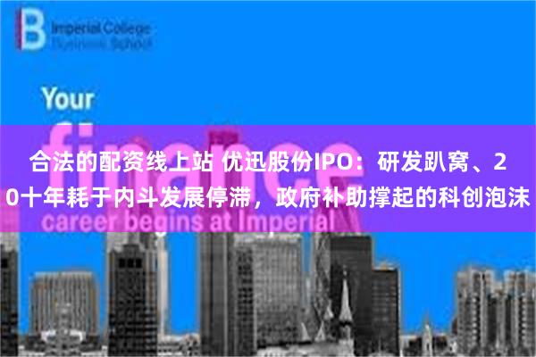 合法的配资线上站 优迅股份IPO：研发趴窝、20十年耗于内斗发展停滞，政府补助撑起的科创泡沫