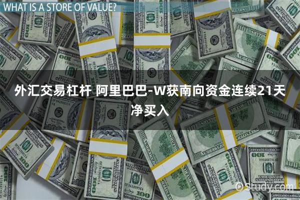 外汇交易杠杆 阿里巴巴-W获南向资金连续21天净买入
