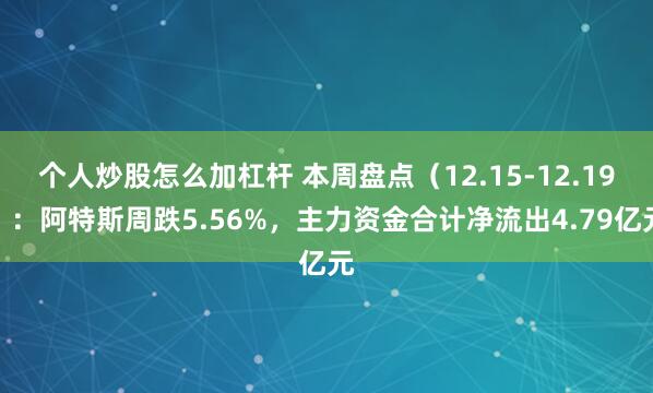 个人炒股怎么加杠杆 本周盘点（12.15-12.19）：阿特斯周跌5.56%，主力资金合计净流出4.79亿元